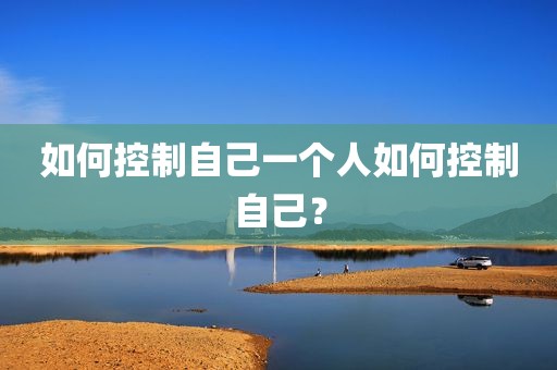 如何控制自己一个人如何控制自己？