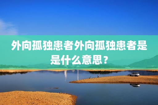 外向孤独患者外向孤独患者是是什么意思？
