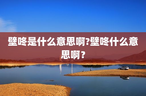 壁咚是什么意思啊?壁咚什么意思啊？