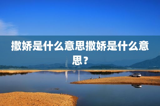 撒娇是什么意思撒娇是什么意思？