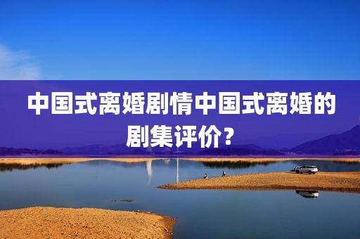 中国式离婚剧情中国式离婚的剧集评价？