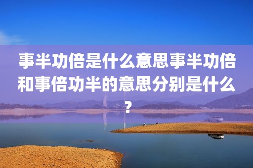 事半功倍是什么意思事半功倍和事倍功半的意思分别是什么？