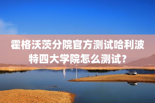 霍格沃茨分院官方测试哈利波特四大学院怎么测试？