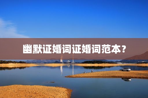 幽默证婚词证婚词范本？