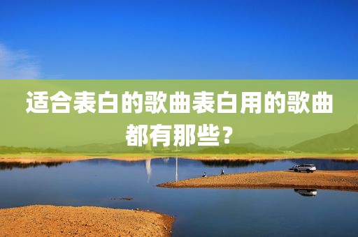 适合表白的歌曲表白用的歌曲都有那些？