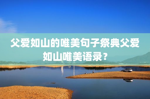父爱如山的唯美句子祭典父爱如山唯美语录？