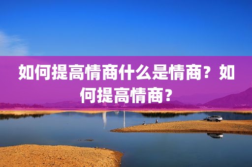 如何提高情商什么是情商？如何提高情商？