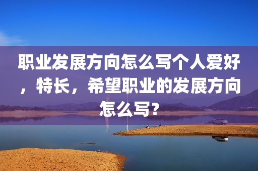 职业发展方向怎么写个人爱好，特长，希望职业的发展方向怎么写？