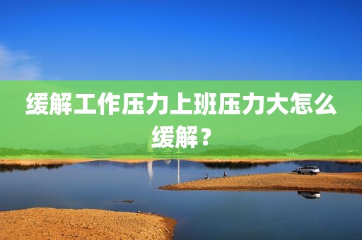 缓解工作压力上班压力大怎么缓解？