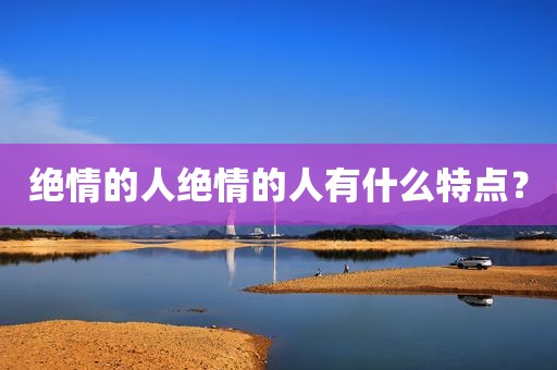 绝情的人绝情的人有什么特点？