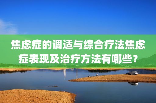 焦虑症的调适与综合疗法焦虑症表现及治疗方法有哪些？