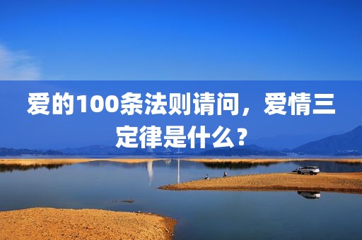 爱的100条法则请问，爱情三定律是什么？