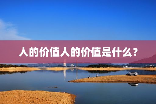 人的价值人的价值是什么？