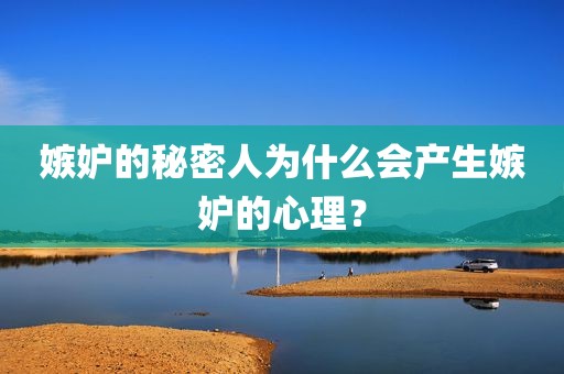 嫉妒的秘密人为什么会产生嫉妒的心理？