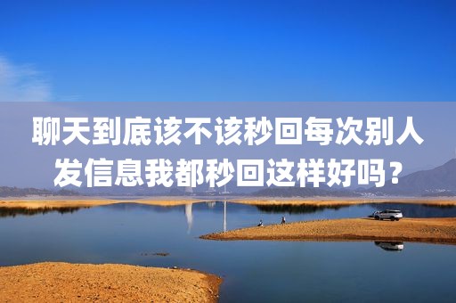 聊天到底该不该秒回每次别人发信息我都秒回这样好吗？