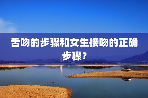 舌吻的步骤和女生接吻的正确步骤？