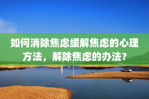 如何消除焦虑缓解焦虑的心理方法，解除焦虑的办法？