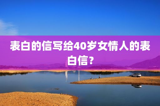 表白的信写给40岁女情人的表白信？