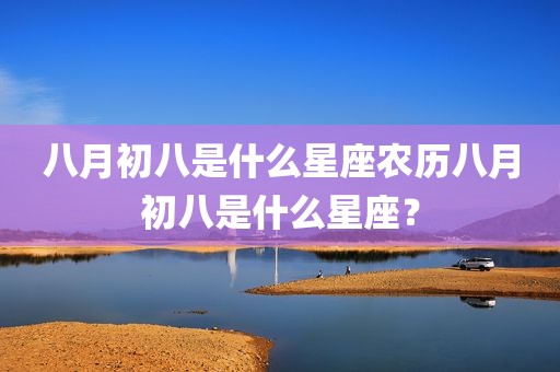 八月初八是什么星座农历八月初八是什么星座？