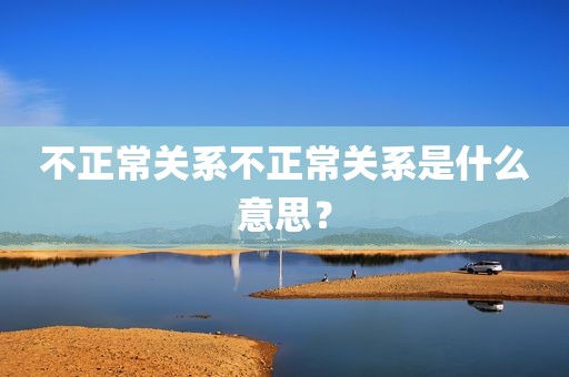 不正常关系不正常关系是什么意思？