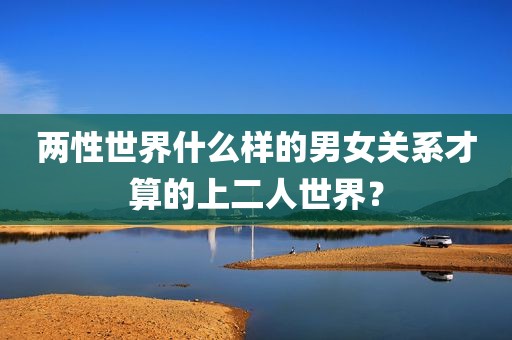两性世界什么样的男女关系才算的上二人世界？