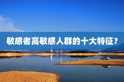 敏感者高敏感人群的十大特征？