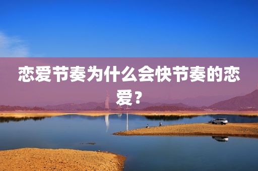 恋爱节奏为什么会快节奏的恋爱？