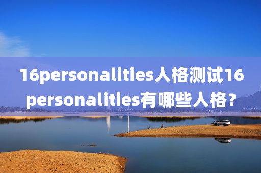16personalities人格测试16personalities有哪些人格？