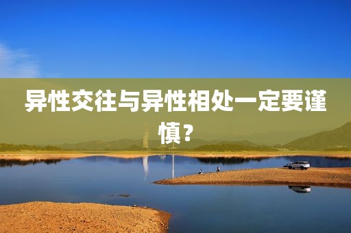 异性交往与异性相处一定要谨慎？