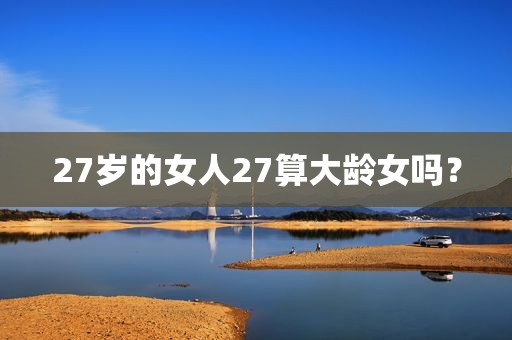 27岁的女人27算大龄女吗？
