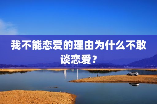 我不能恋爱的理由为什么不敢谈恋爱？