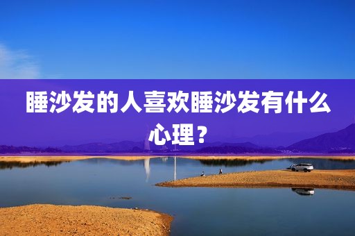 睡沙发的人喜欢睡沙发有什么心理？