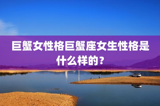 巨蟹女性格巨蟹座女生性格是什么样的？