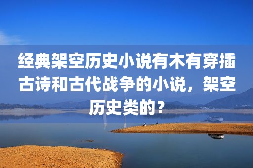 经典架空历史小说有木有穿插古诗和古代战争的小说，架空历史类的？