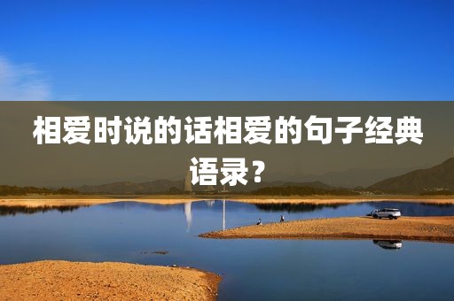 相爱时说的话相爱的句子经典语录？