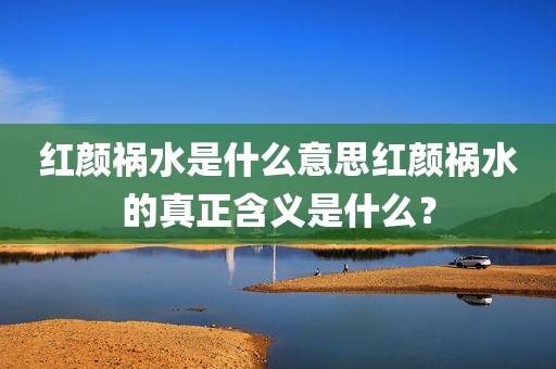 红颜祸水是什么意思红颜祸水的真正含义是什么？