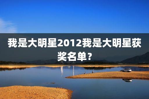 我是大明星2012我是大明星获奖名单？