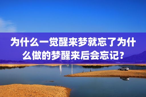 为什么一觉醒来梦就忘了为什么做的梦醒来后会忘记？