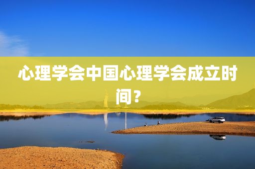 心理学会中国心理学会成立时间？