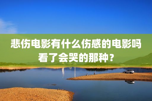 悲伤电影有什么伤感的电影吗看了会哭的那种？