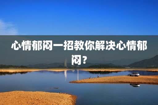 心情郁闷一招教你解决心情郁闷？