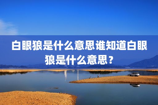 白眼狼是什么意思谁知道白眼狼是什么意思？
