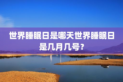 世界睡眠日是哪天世界睡眠日是几月几号？