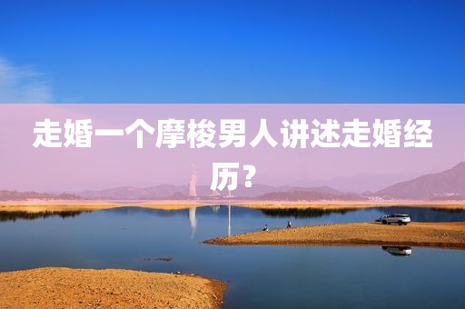 走婚一个摩梭男人讲述走婚经历？