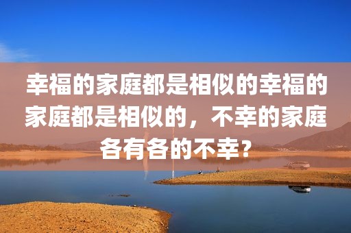 幸福的家庭都是相似的幸福的家庭都是相似的，不幸的家庭各有各的不幸？