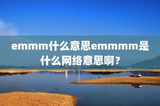 emmm什么意思emmmm是什么网络意思啊？