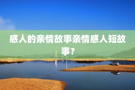 感人的亲情故事亲情感人短故事？