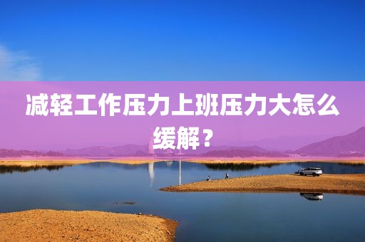 减轻工作压力上班压力大怎么缓解？