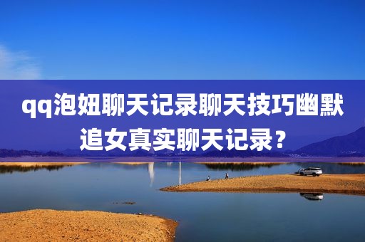 qq泡妞聊天记录聊天技巧幽默追女真实聊天记录？