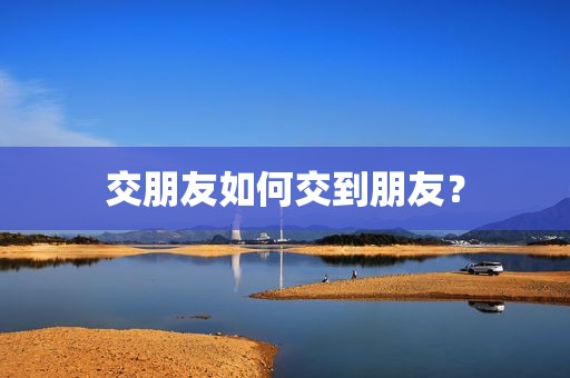 交朋友如何交到朋友？